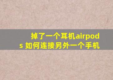 掉了一个耳机airpods 如何连接另外一个手机